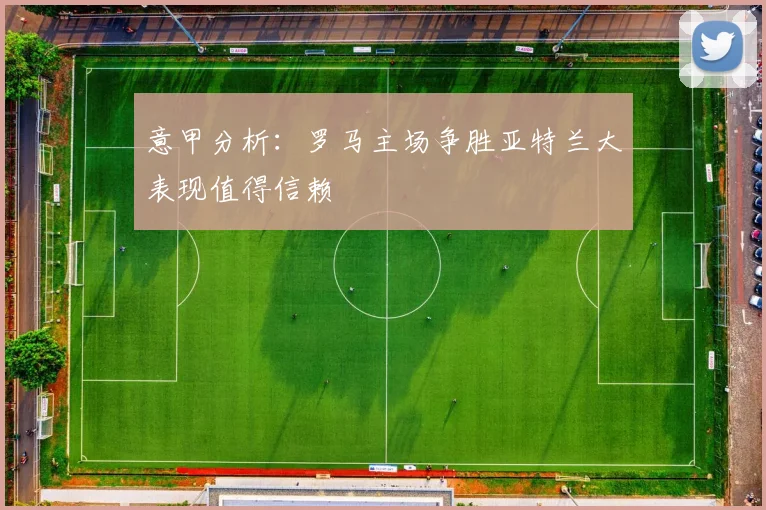 意甲分析：罗马主场争胜亚特兰大表现值得信赖