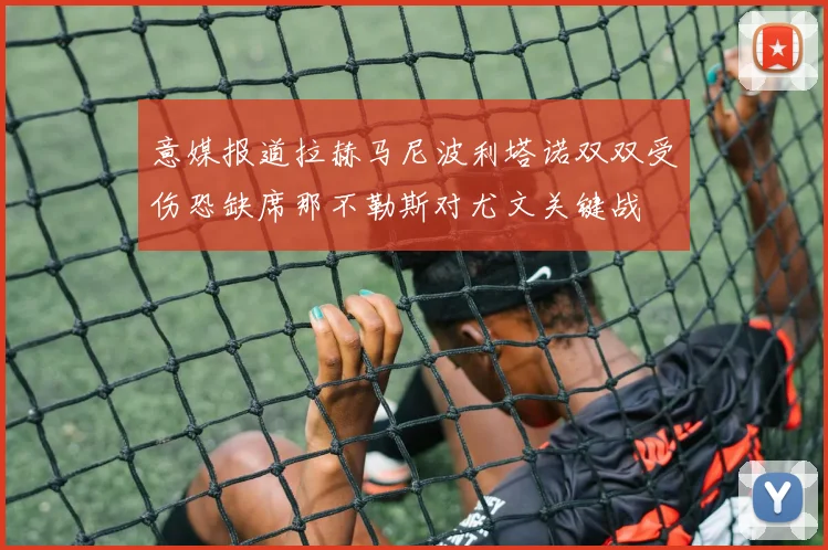 意媒报道拉赫马尼波利塔诺双双受伤恐缺席那不勒斯对尤文关键战