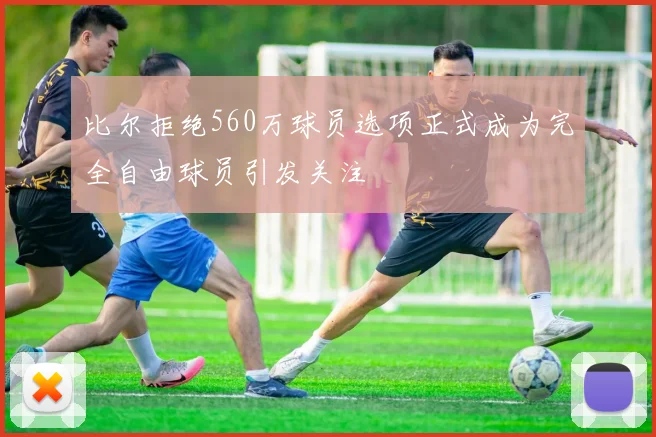 比尔拒绝560万球员选项正式成为完全自由球员引发关注