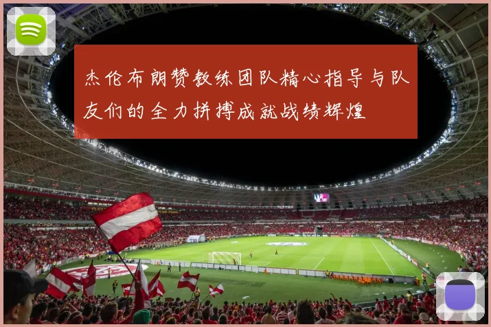 杰伦布朗赞教练团队精心指导与队友们的全力拼搏成就战绩辉煌