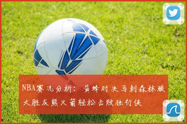 NBA赛况分析：黄蜂对决马刺森林狼大胜灰熊火箭轻松击败独行侠