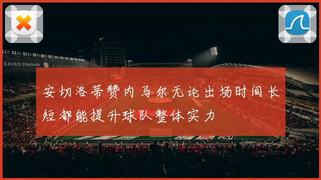 安切洛蒂赞内马尔无论出场时间长短都能提升球队整体实力