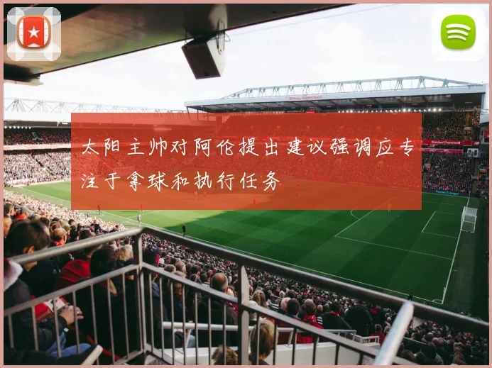 太阳主帅对阿伦提出建议强调应专注于拿球和执行任务